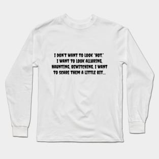 I don't want to look hot, I want to look alluring, haunting, bewitching I want to scare them a little bit Long Sleeve T-Shirt